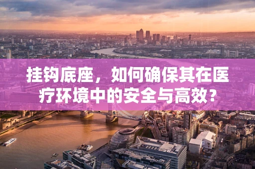 挂钩底座，如何确保其在医疗环境中的安全与高效？