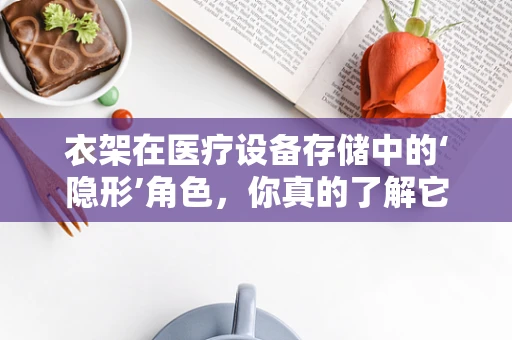 衣架在医疗设备存储中的‘隐形’角色，你真的了解它的重要性吗？