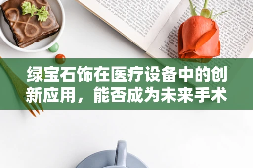 绿宝石饰在医疗设备中的创新应用，能否成为未来手术室的新亮点？