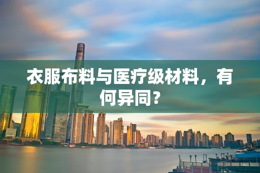 衣服布料与医疗级材料，有何异同？
