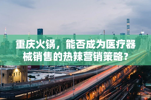 重庆火锅，能否成为医疗器械销售的热辣营销策略？