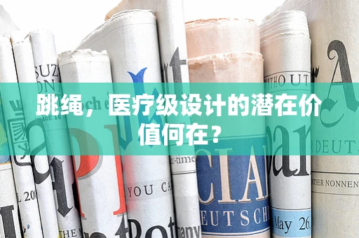 跳绳，医疗级设计的潜在价值何在？