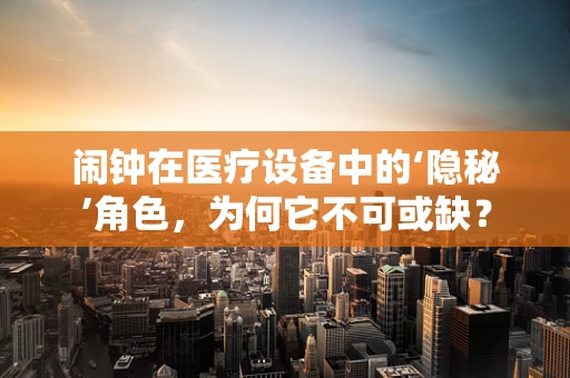 闹钟在医疗设备中的‘隐秘’角色，为何它不可或缺？