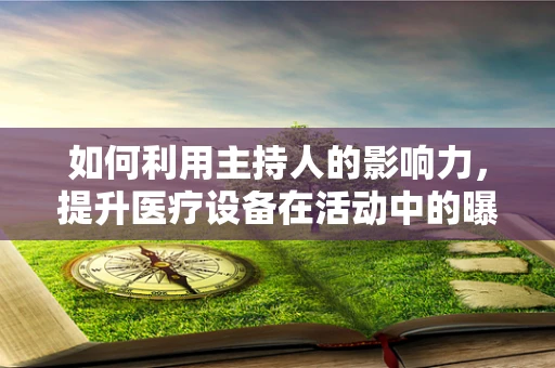 如何利用主持人的影响力，提升医疗设备在活动中的曝光度？