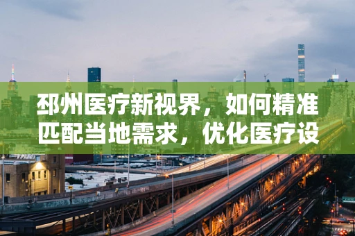 邳州医疗新视界，如何精准匹配当地需求，优化医疗设备采购策略？