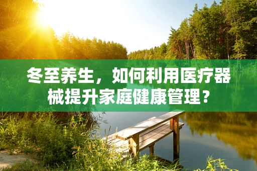 冬至养生，如何利用医疗器械提升家庭健康管理？