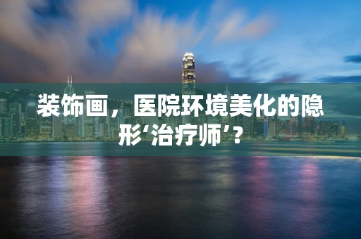 装饰画，医院环境美化的隐形‘治疗师’？