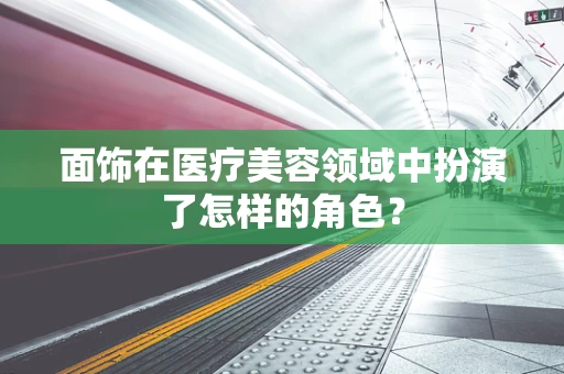 面饰在医疗美容领域中扮演了怎样的角色？