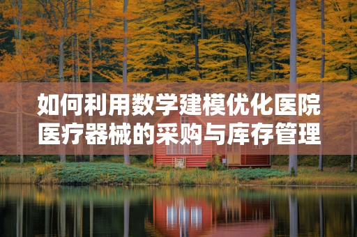 如何利用数学建模优化医院医疗器械的采购与库存管理？