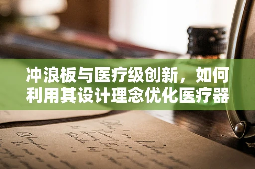 冲浪板与医疗级创新，如何利用其设计理念优化医疗器械的便携性与耐用性？