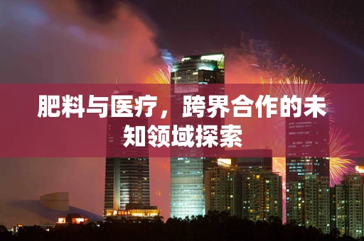 肥料与医疗，跨界合作的未知领域探索