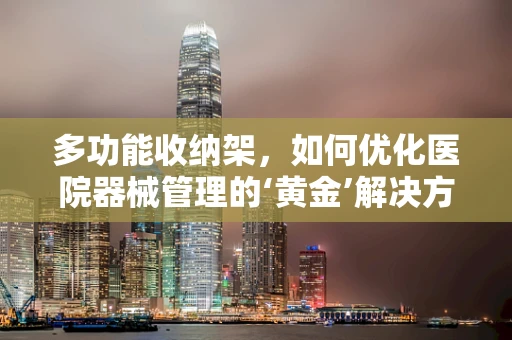 多功能收纳架，如何优化医院器械管理的‘黄金’解决方案？