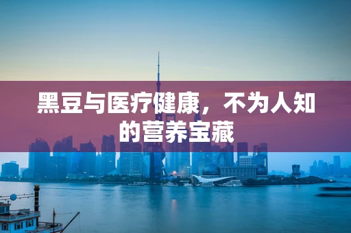 黑豆与医疗健康，不为人知的营养宝藏