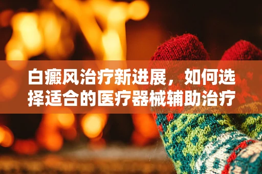白癜风治疗新进展，如何选择适合的医疗器械辅助治疗？