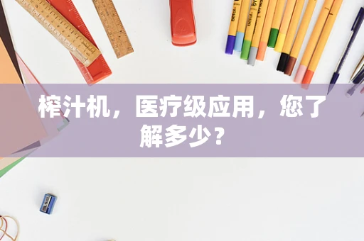 榨汁机，医疗级应用，您了解多少？