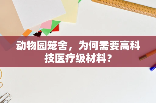 动物园笼舍，为何需要高科技医疗级材料？