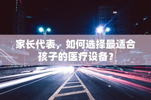 家长代表，如何选择最适合孩子的医疗设备？
