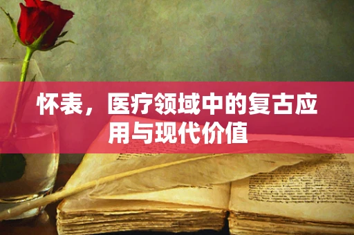 怀表，医疗领域中的复古应用与现代价值