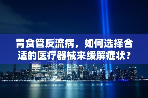 胃食管反流病，如何选择合适的医疗器械来缓解症状？