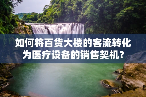 如何将百货大楼的客流转化为医疗设备的销售契机？