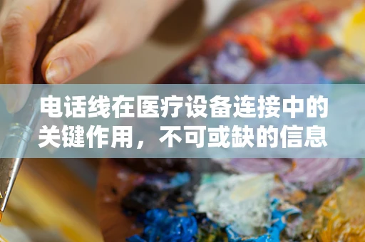 电话线在医疗设备连接中的关键作用，不可或缺的信息桥梁