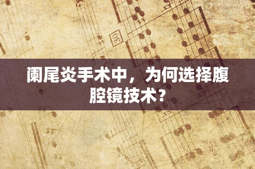阑尾炎手术中，为何选择腹腔镜技术？