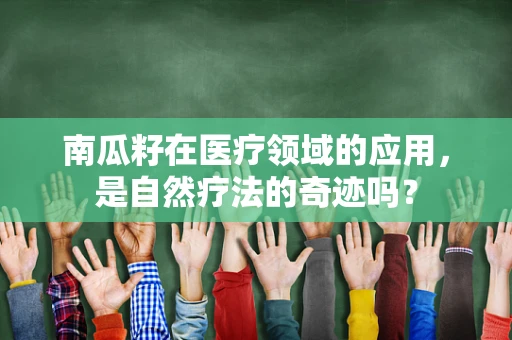 南瓜籽在医疗领域的应用，是自然疗法的奇迹吗？