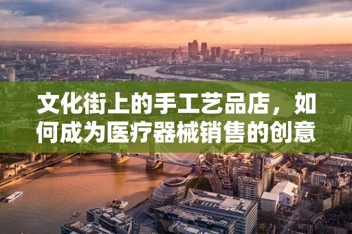 文化街上的手工艺品店，如何成为医疗器械销售的创意展示窗口？