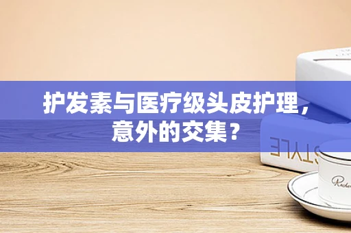 护发素与医疗级头皮护理，意外的交集？