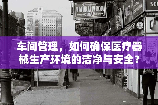 车间管理，如何确保医疗器械生产环境的洁净与安全？