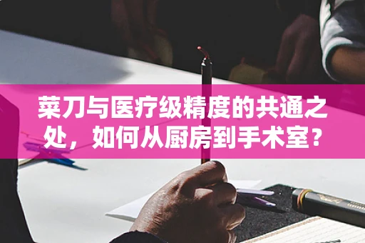 菜刀与医疗级精度的共通之处，如何从厨房到手术室？