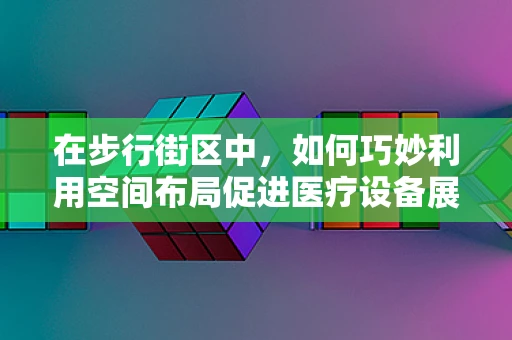 在步行街区中，如何巧妙利用空间布局促进医疗设备展示？