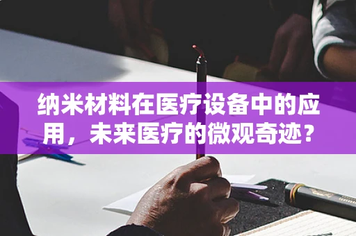 纳米材料在医疗设备中的应用，未来医疗的微观奇迹？