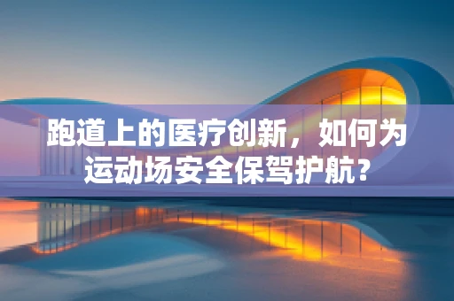 跑道上的医疗创新，如何为运动场安全保驾护航？