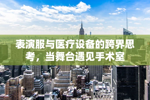 表演服与医疗设备的跨界思考，当舞台遇见手术室