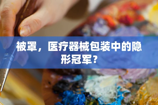 被罩，医疗器械包装中的隐形冠军？