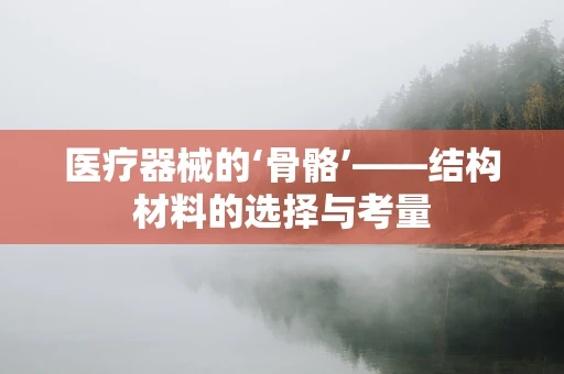 医疗器械的‘骨骼’——结构材料的选择与考量