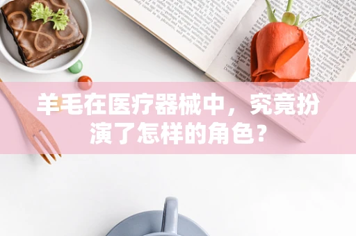 羊毛在医疗器械中，究竟扮演了怎样的角色？