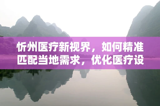 忻州医疗新视界，如何精准匹配当地需求，优化医疗设备采购策略？
