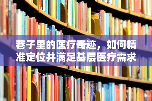 巷子里的医疗奇迹，如何精准定位并满足基层医疗需求？