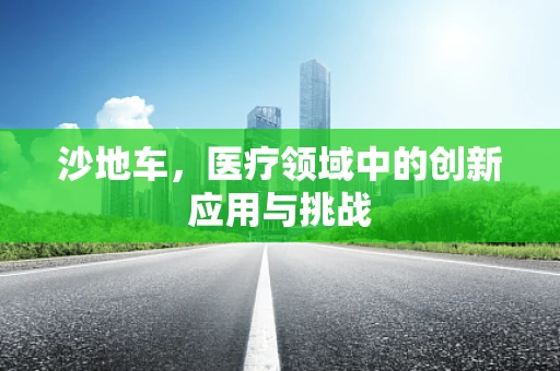 沙地车，医疗领域中的创新应用与挑战