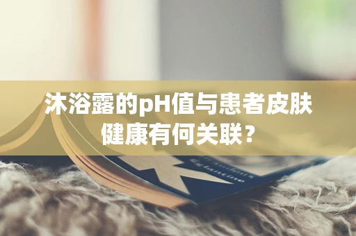 沐浴露的pH值与患者皮肤健康有何关联？
