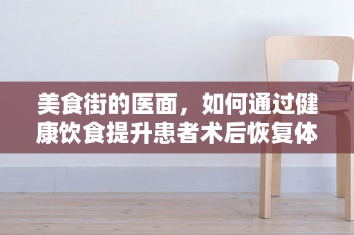 美食街的医面，如何通过健康饮食提升患者术后恢复体验？