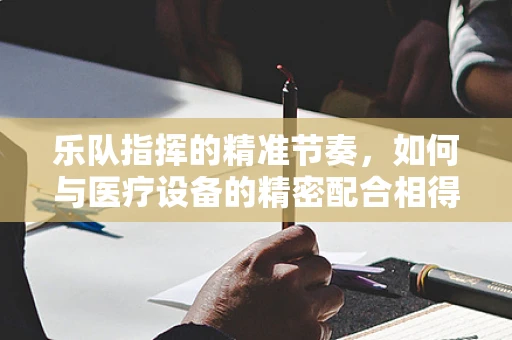 乐队指挥的精准节奏，如何与医疗设备的精密配合相得益彰？