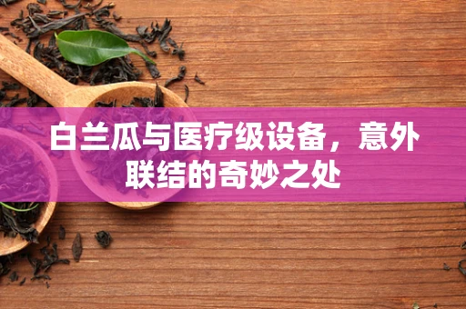白兰瓜与医疗级设备，意外联结的奇妙之处