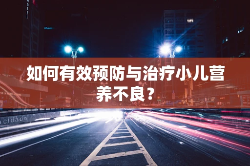 如何有效预防与治疗小儿营养不良？