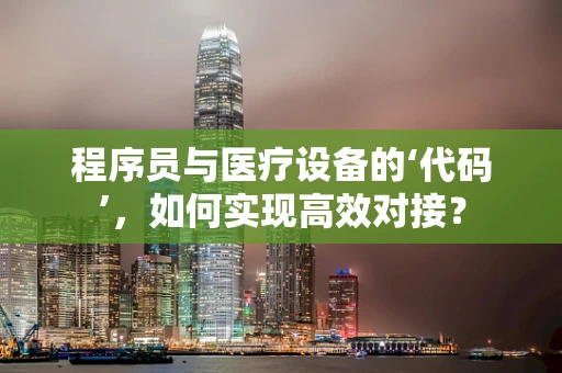 程序员与医疗设备的‘代码’，如何实现高效对接？