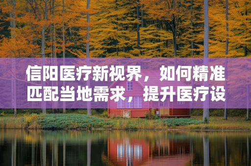 信阳医疗新视界，如何精准匹配当地需求，提升医疗设备采购效率？