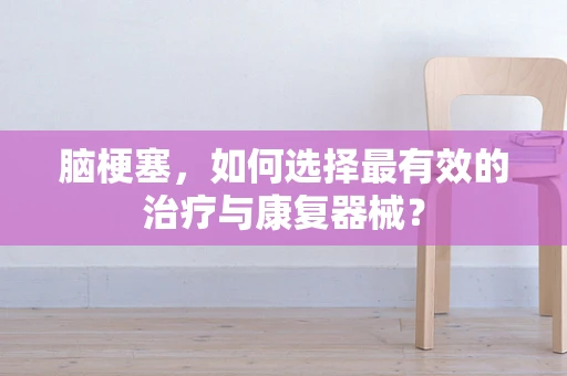 脑梗塞，如何选择最有效的治疗与康复器械？