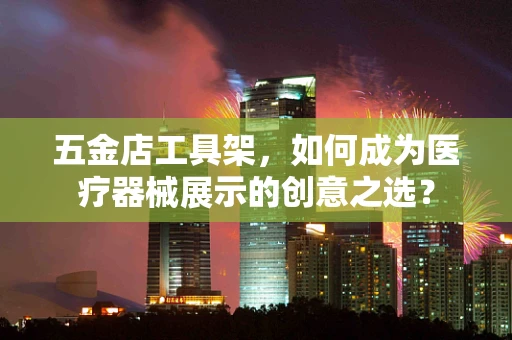 五金店工具架，如何成为医疗器械展示的创意之选？